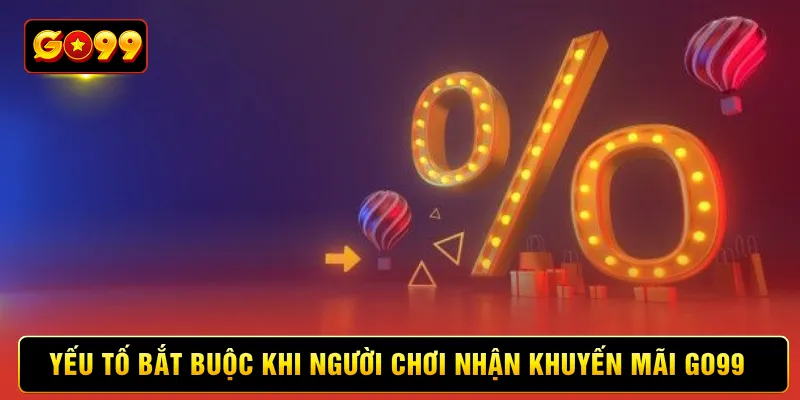 Yếu tố bắt buộc khi người chơi nhận khuyến mãi Go99